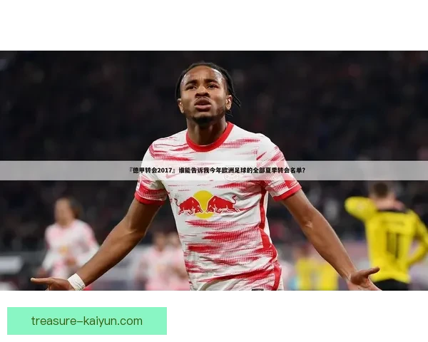 德甲球员转会趋势：近期转会动向与市场走势分析